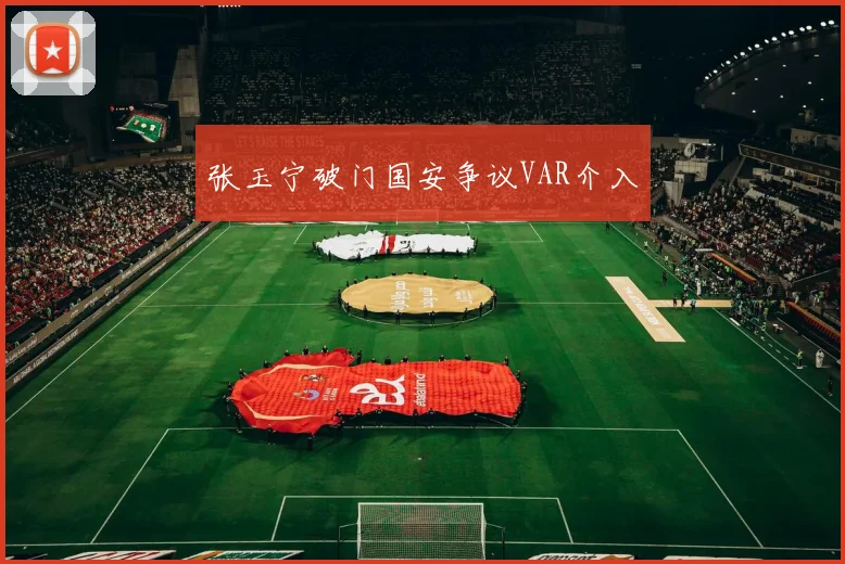 张玉宁破门国安争议VAR介入