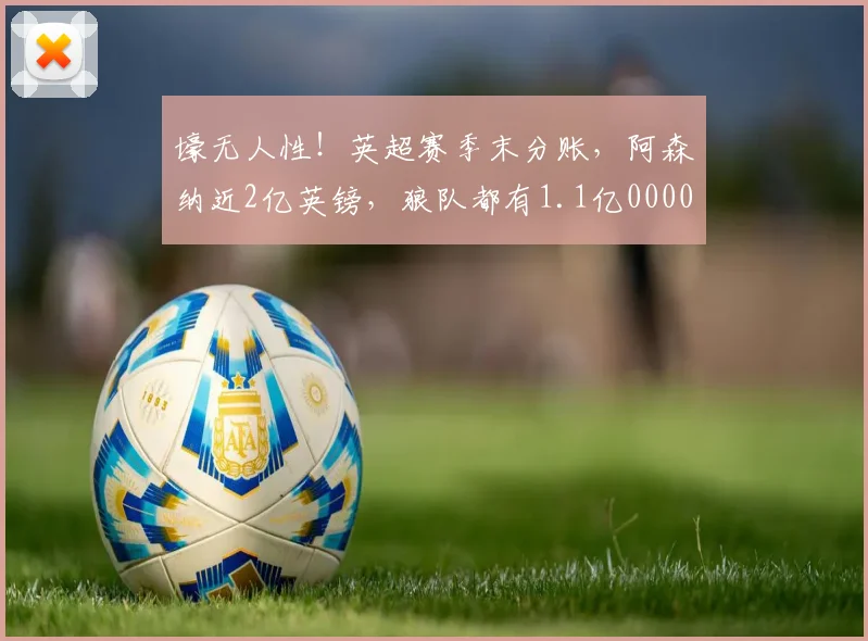 壕无人性！英超赛季末分账，阿森纳近2亿英镑，狼队都有1.1亿0000644