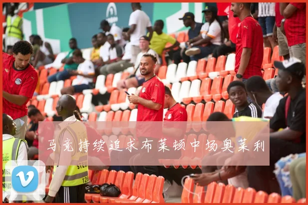 马竞持续追求布莱顿中场奥莱利