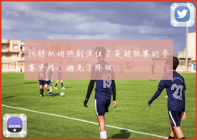 托特纳姆热刺保住了英超联赛的参赛资格，避免了降级