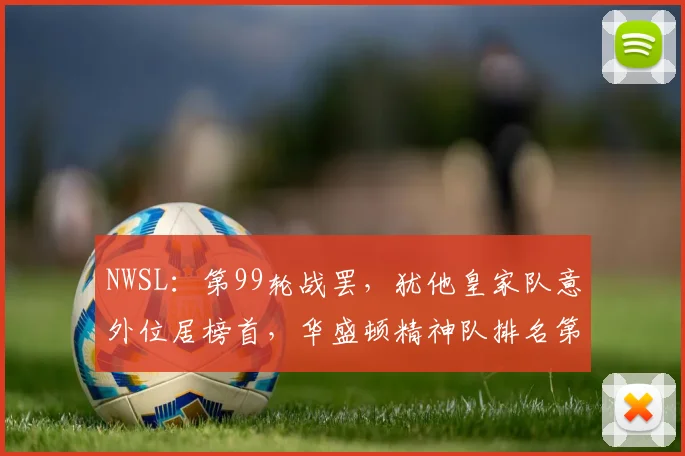 NWSL：第99轮战罢，犹他皇家队意外位居榜首，华盛顿精神队排名第二