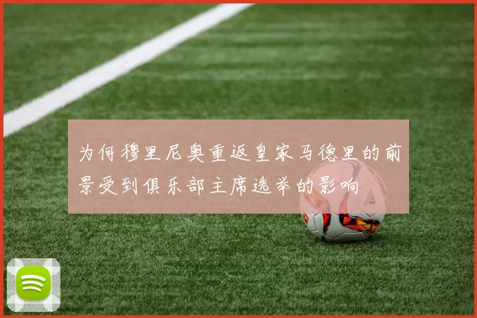 为何穆里尼奥重返皇家马德里的前景受到俱乐部主席选举的影响