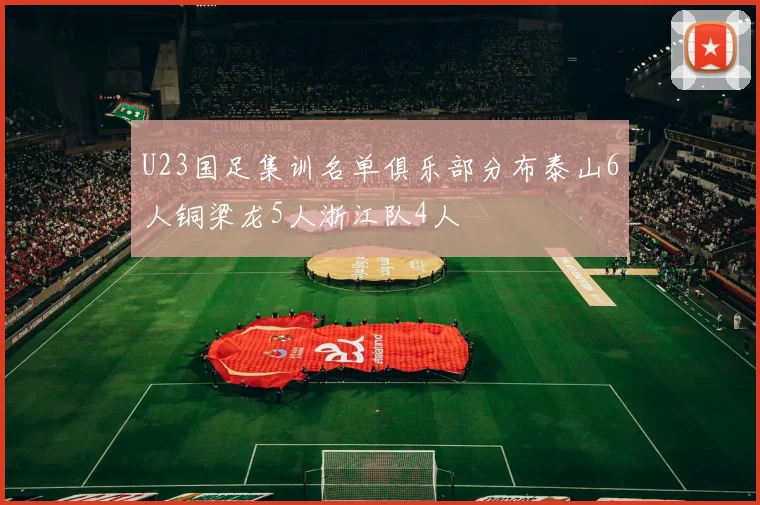 U23国足集训名单俱乐部分布泰山6人铜梁龙5人浙江队4人